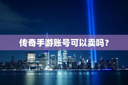 传奇手游账号可以卖吗？