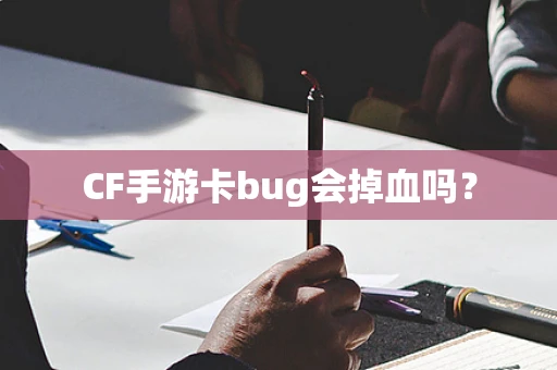 CF手游卡bug会掉血吗？