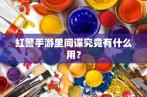 红警手游里间谍究竟有什么用？