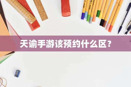 天谕手游该预约什么区？