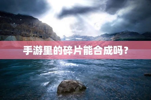 手游里的碎片能合成吗？