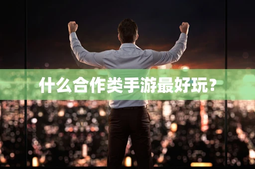 什么合作类手游最好玩？
