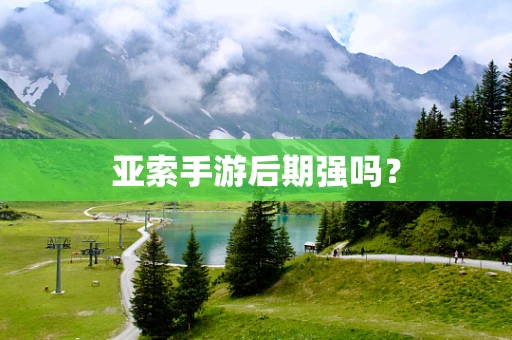 亚索手游后期强吗？