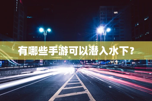 有哪些手游可以潜入水下？