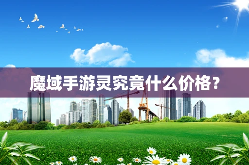 魔域手游灵究竟什么价格？