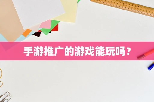 手游推广的游戏能玩吗？