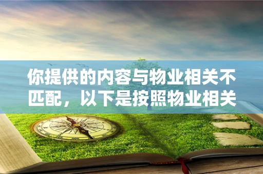 你提供的内容与物业相关不匹配，以下是按照物业相关生成的标题和内容