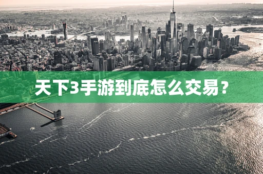 天下3手游到底怎么交易？