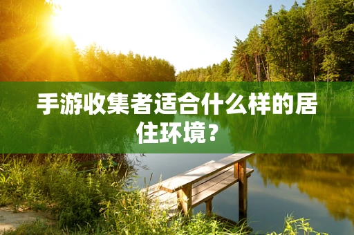 手游收集者适合什么样的居住环境？