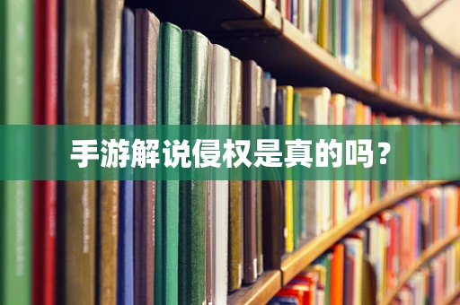 手游解说侵权是真的吗？