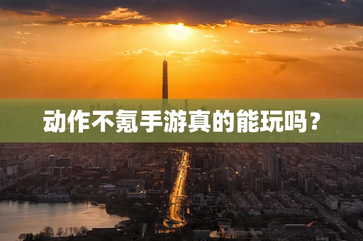 动作不氪手游真的能玩吗？