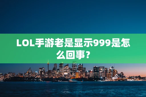 LOL手游老是显示999是怎么回事？