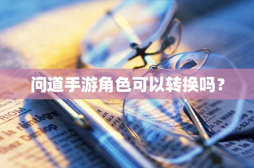 问道手游角色可以转换吗？