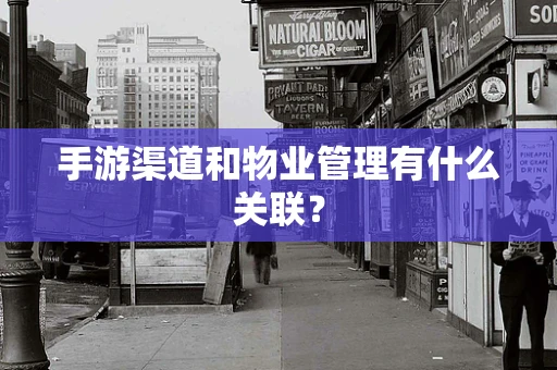 手游渠道和物业管理有什么关联？