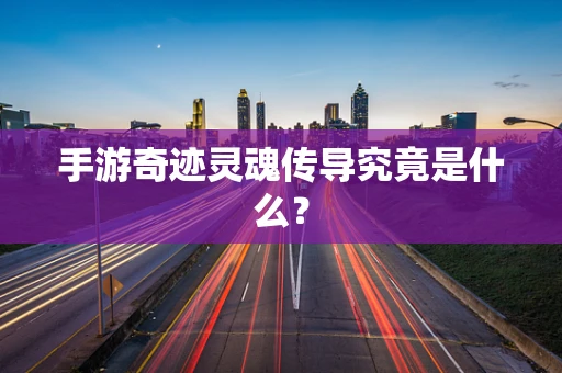 手游奇迹灵魂传导究竟是什么？