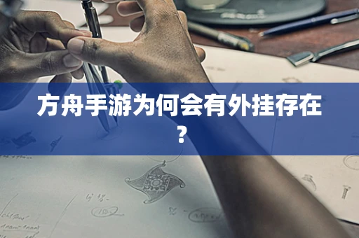 方舟手游为何会有外挂存在？