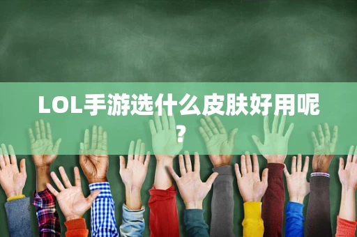 LOL手游选什么皮肤好用呢？