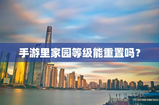 手游里家园等级能重置吗？