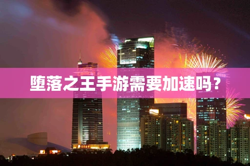 堕落之王手游需要加速吗？