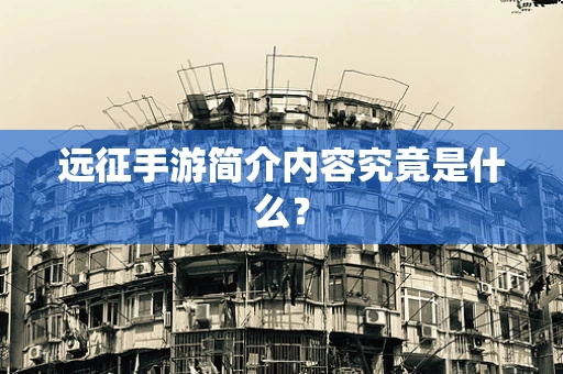 远征手游简介内容究竟是什么？