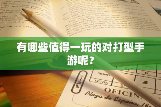 有哪些值得一玩的对打型手游呢？
