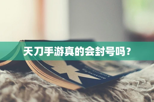 天刀手游真的会封号吗？