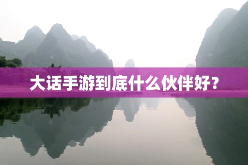大话手游到底什么伙伴好？