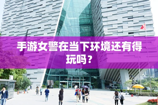 手游女警在当下环境还有得玩吗？