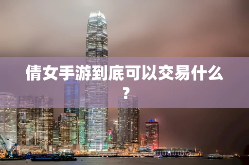 倩女手游到底可以交易什么？