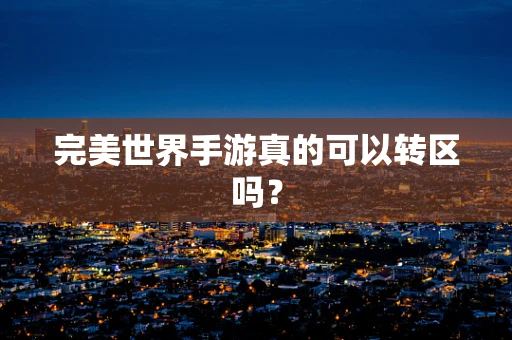 完美世界手游真的可以转区吗？
