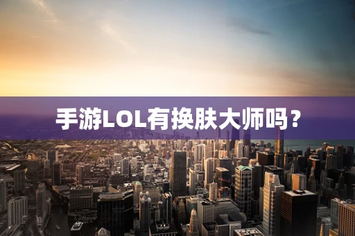 手游LOL有换肤大师吗？