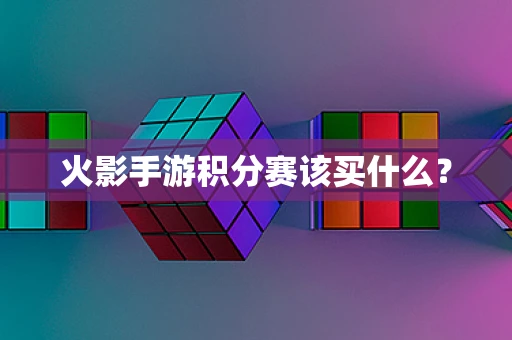 火影手游积分赛该买什么？