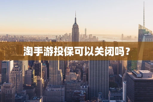 淘手游投保可以关闭吗？