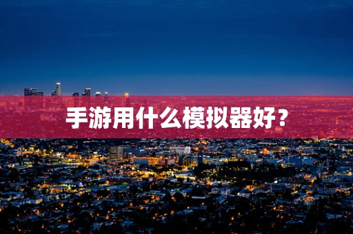 手游用什么模拟器好？