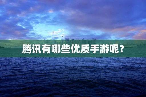 腾讯有哪些优质手游呢？