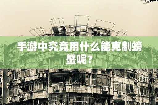 手游中究竟用什么能克制螃蟹呢？