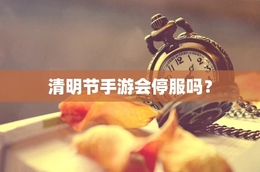 清明节手游会停服吗？