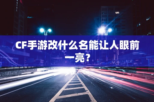 CF手游改什么名能让人眼前一亮？