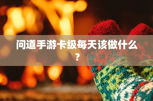 问道手游卡级每天该做什么？