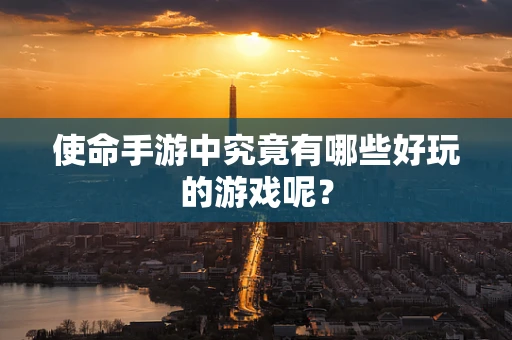 使命手游中究竟有哪些好玩的游戏呢？