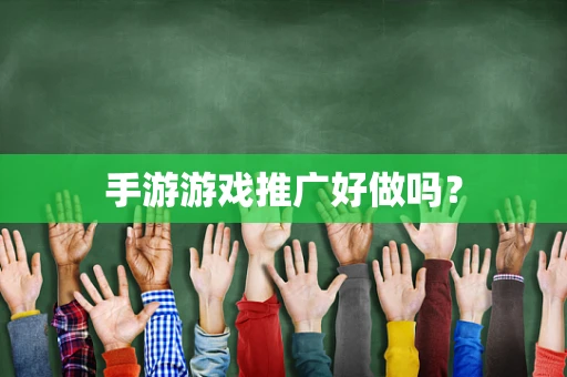 手游游戏推广好做吗？