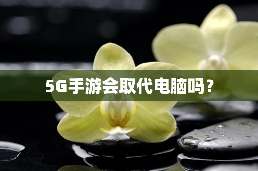 5G手游会取代电脑吗？