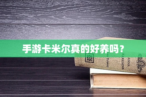 手游卡米尔真的好养吗？