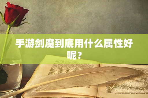 手游剑魔到底用什么属性好呢？