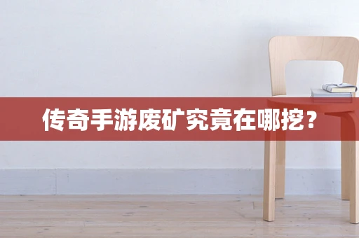 传奇手游废矿究竟在哪挖？