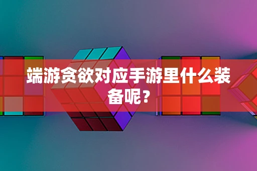 端游贪欲对应手游里什么装备呢？