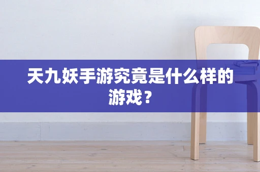 天九妖手游究竟是什么样的游戏？