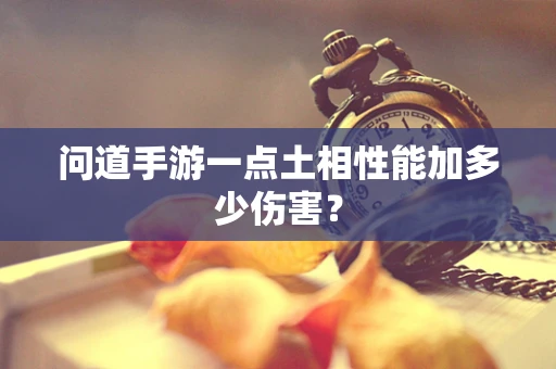 问道手游一点土相性能加多少伤害？