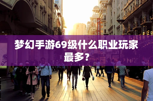 梦幻手游69级什么职业玩家最多？
