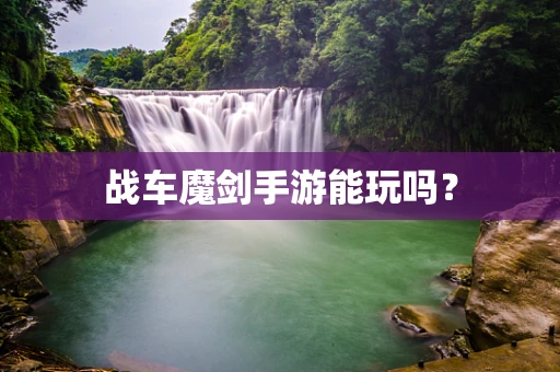 战车魔剑手游能玩吗？